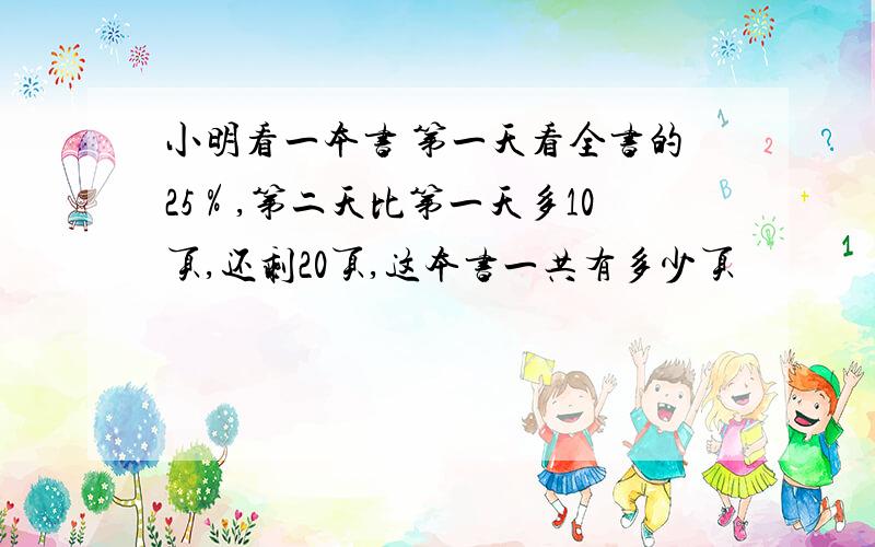 小明看一本书 第一天看全书的25％,第二天比第一天多10页,还剩20页,这本书一共有多少页