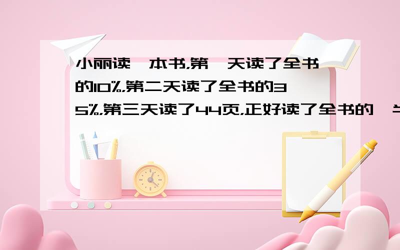 小丽读一本书，第一天读了全书的10%，第二天读了全书的35%，第三天读了44页，正好读了全书的一半，这本书一共有多少页？