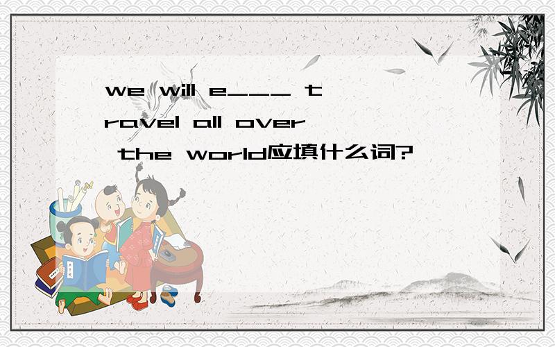 we will e___ travel all over the world应填什么词?