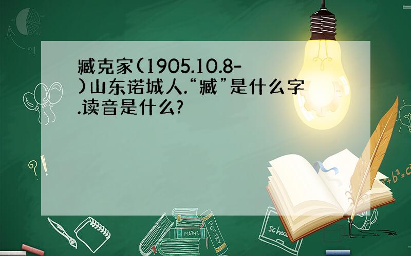 臧克家(1905.10.8-)山东诺城人.“臧”是什么字.读音是什么?