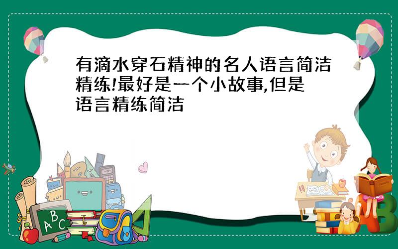 有滴水穿石精神的名人语言简洁精练!最好是一个小故事,但是语言精练简洁