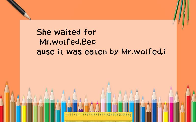 She waited for Mr.wolfed.Because it was eaten by Mr.wolfed,i