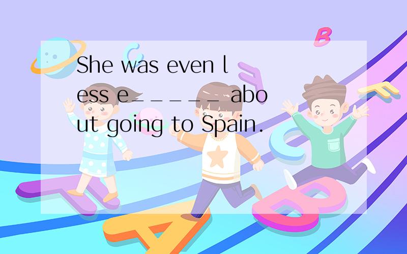 She was even less e_____ about going to Spain.