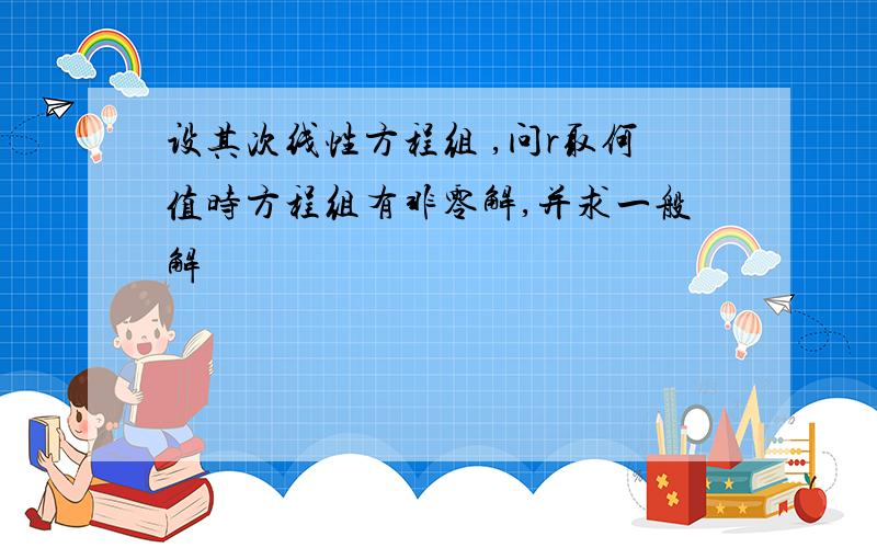 设其次线性方程组 ,问r取何值时方程组有非零解,并求一般解