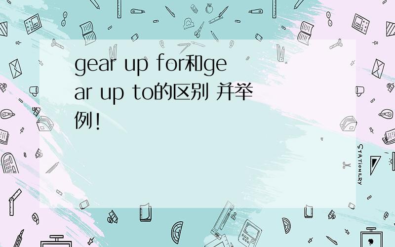 gear up for和gear up to的区别 并举例!