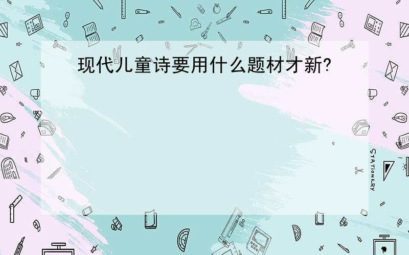 现代儿童诗要用什么题材才新?