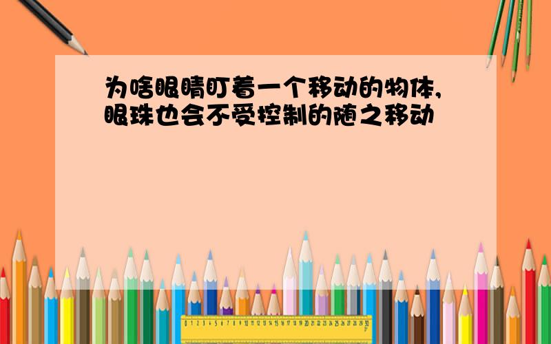 为啥眼睛盯着一个移动的物体,眼珠也会不受控制的随之移动