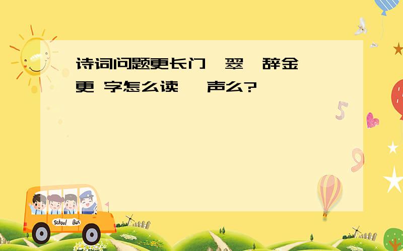 诗词问题更长门、翠辇辞金阙 更 字怎么读 一声么?