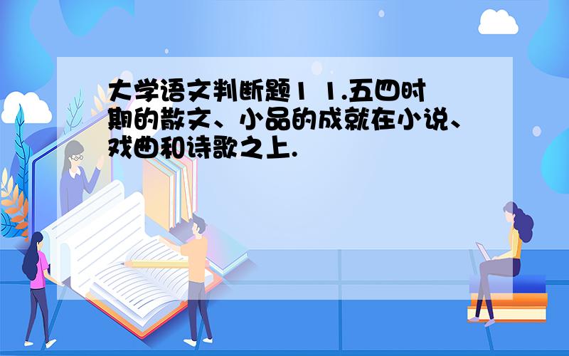 大学语文判断题1 1.五四时期的散文、小品的成就在小说、戏曲和诗歌之上.