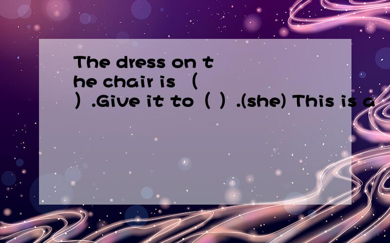 The dress on the chair is （ ）.Give it to（ ）.(she) This is a