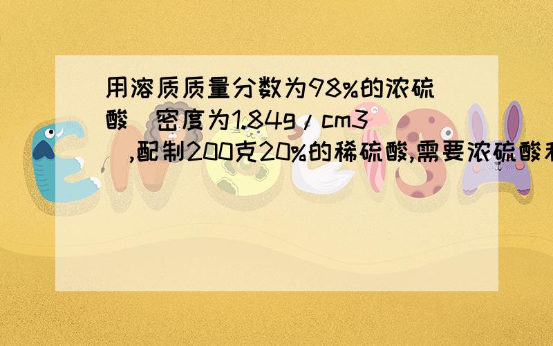 用溶质质量分数为98%的浓硫酸（密度为1.84g/cm3）,配制200克20%的稀硫酸,需要浓硫酸和水各多少毫升?急