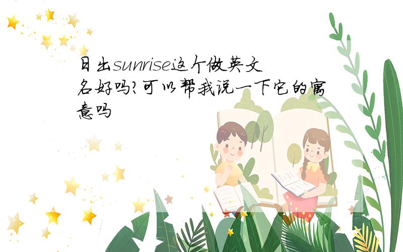 日出sunrise这个做英文名好吗?可以帮我说一下它的寓意吗