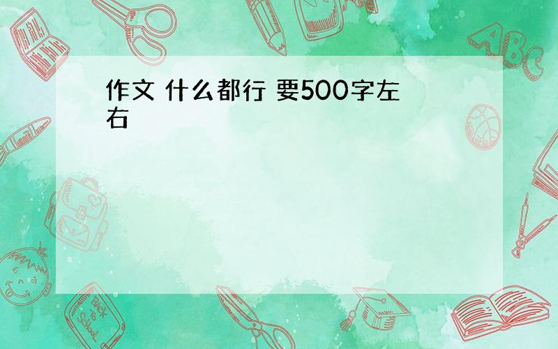 作文 什么都行 要500字左右