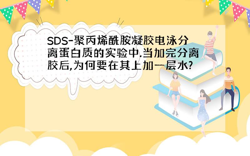 SDS-聚丙烯酰胺凝胶电泳分离蛋白质的实验中.当加完分离胶后,为何要在其上加一层水?