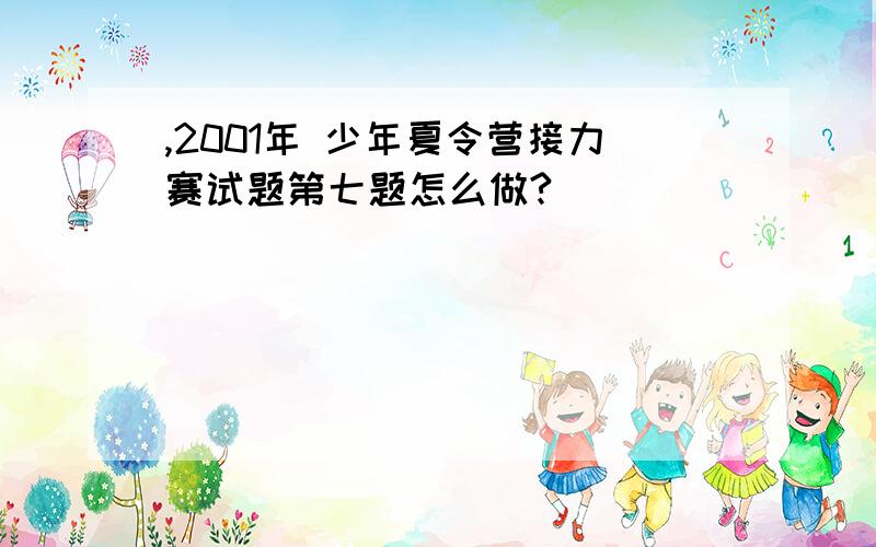 ,2001年 少年夏令营接力赛试题第七题怎么做?