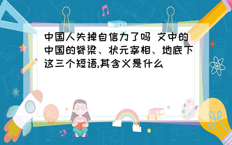 中国人失掉自信力了吗 文中的中国的脊梁、状元宰相、地底下这三个短语,其含义是什么