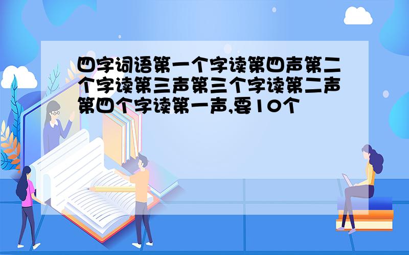 四字词语第一个字读第四声第二个字读第三声第三个字读第二声第四个字读第一声,要10个