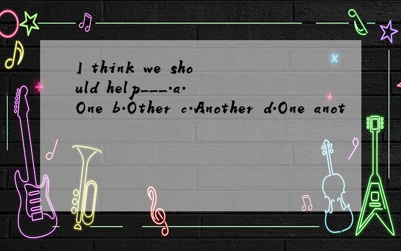 I think we should help___.a.One b.Other c.Another d.One anot