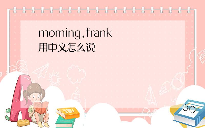 morning,frank 用中文怎么说