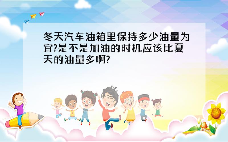 冬天汽车油箱里保持多少油量为宜?是不是加油的时机应该比夏天的油量多啊?