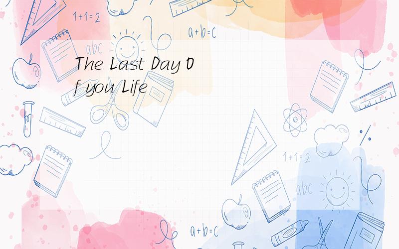 The Last Day Of you Life