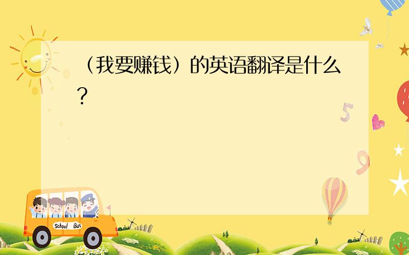 （我要赚钱）的英语翻译是什么?