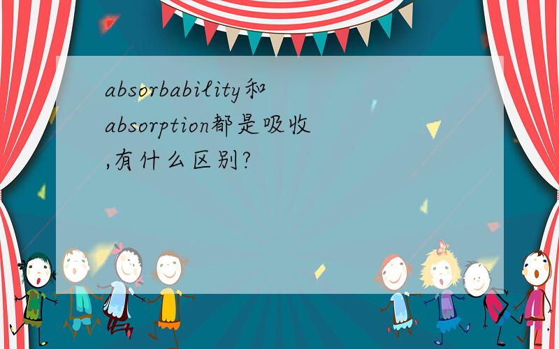 absorbability和absorption都是吸收,有什么区别?