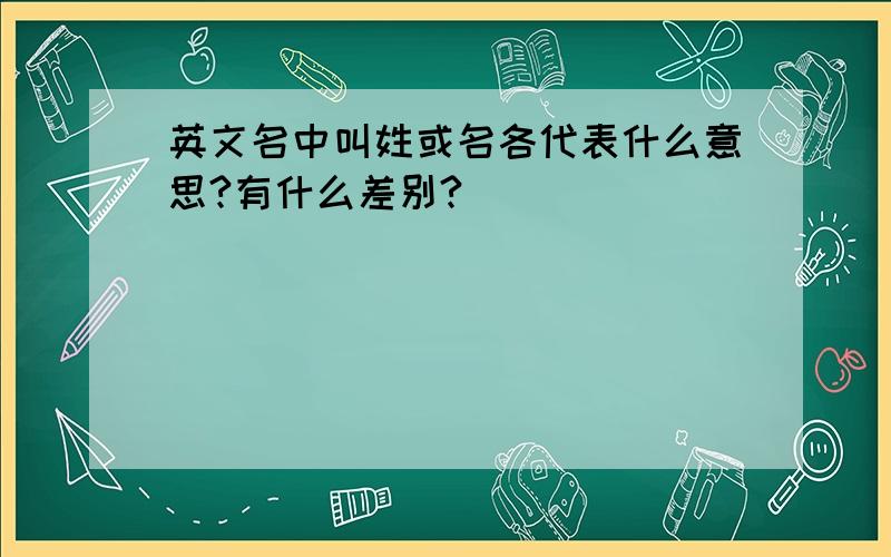 英文名中叫姓或名各代表什么意思?有什么差别?