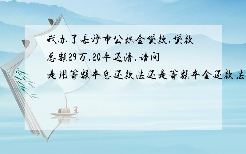 我办了长沙市公积金贷款,贷款总额29万,20年还清.请问是用等额本息还款法还是等额本金还款法好?麻烦说详细点