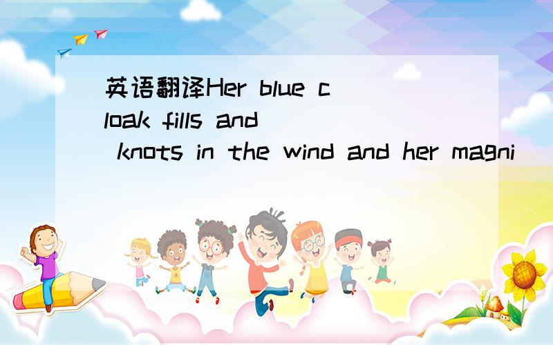 英语翻译Her blue cloak fills and knots in the wind and her magni