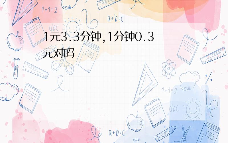 1元3.3分钟,1分钟0.3元对吗