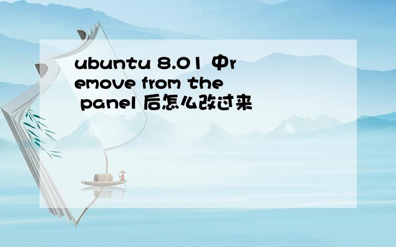 ubuntu 8.01 中remove from the panel 后怎么改过来