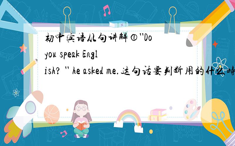 初中宾语从句讲解①''Do you speak English? '' he asked me.这句话要判断用的什么时态