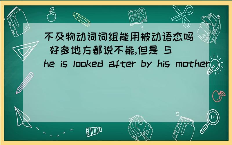 不及物动词词组能用被动语态吗 好多地方都说不能,但是 She is looked after by his mother