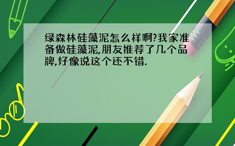 绿森林硅藻泥怎么样啊?我家准备做硅藻泥,朋友推荐了几个品牌,好像说这个还不错.