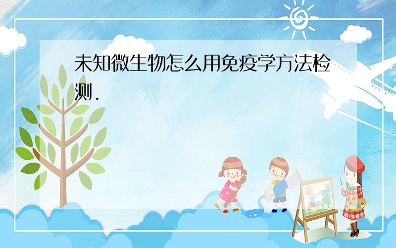 未知微生物怎么用免疫学方法检测.