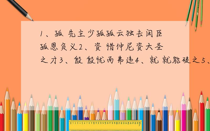 1、孤 先主少孤孤云独去闲臣孤恩负义2、资 惜仲尼资大圣之才3、殷 殷忧而弗违4、就 就能破之5、所以 所以动心忍性