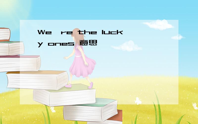 We're the lucky ones 意思