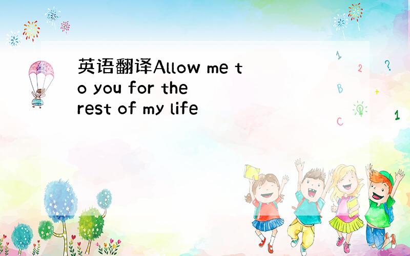 英语翻译Allow me to you for the rest of my life