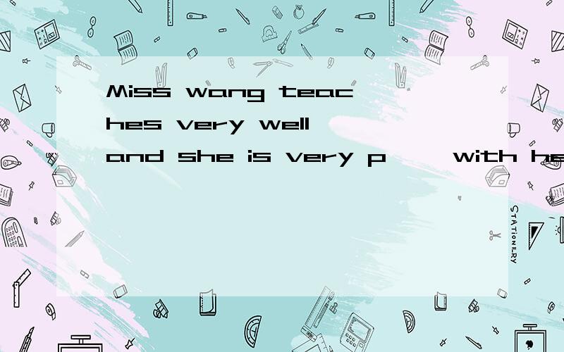 Miss wang teaches very well,and she is very p** with her stu