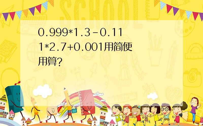 0.999*1.3-0.111*2.7+0.001用简便用算?