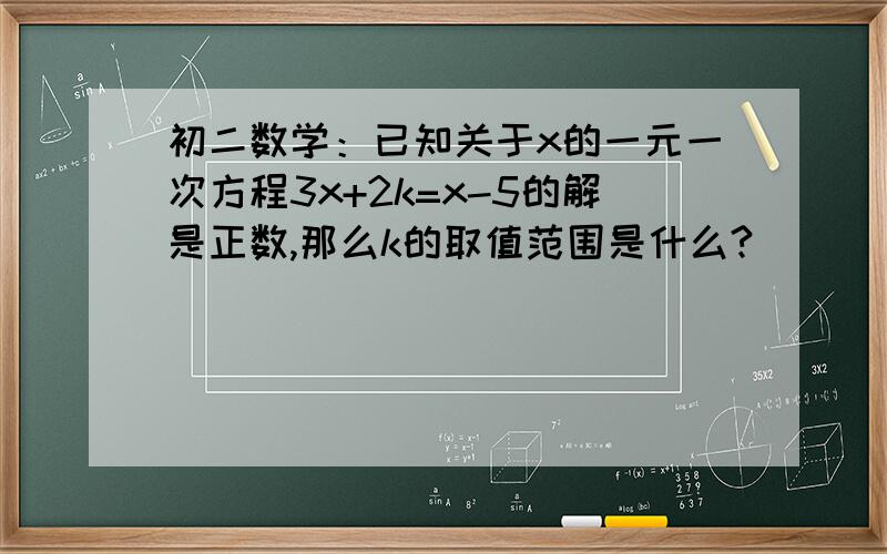 初二数学：已知关于x的一元一次方程3x+2k=x-5的解是正数,那么k的取值范围是什么?