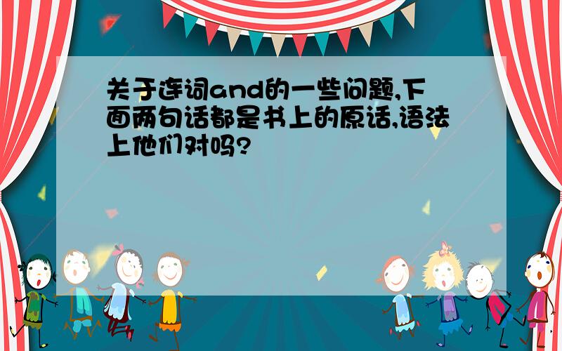 关于连词and的一些问题,下面两句话都是书上的原话,语法上他们对吗?