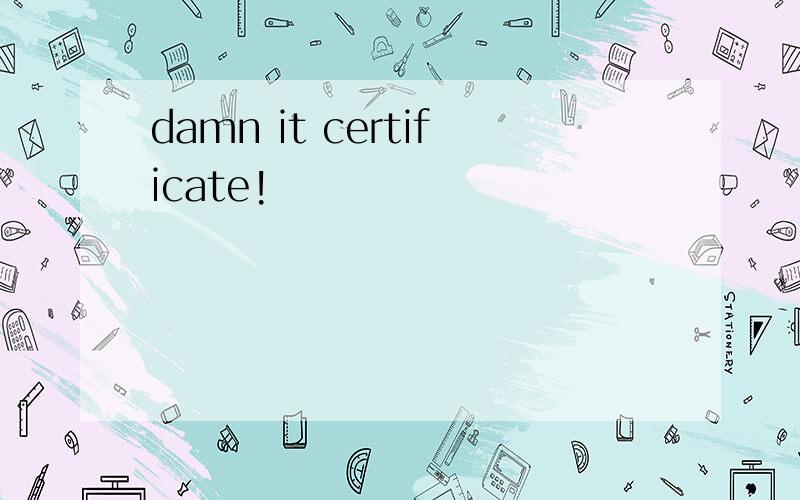 damn it certificate!