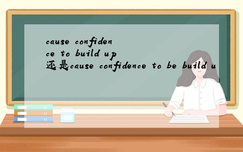 cause confidence to build up还是cause confidence to be build u