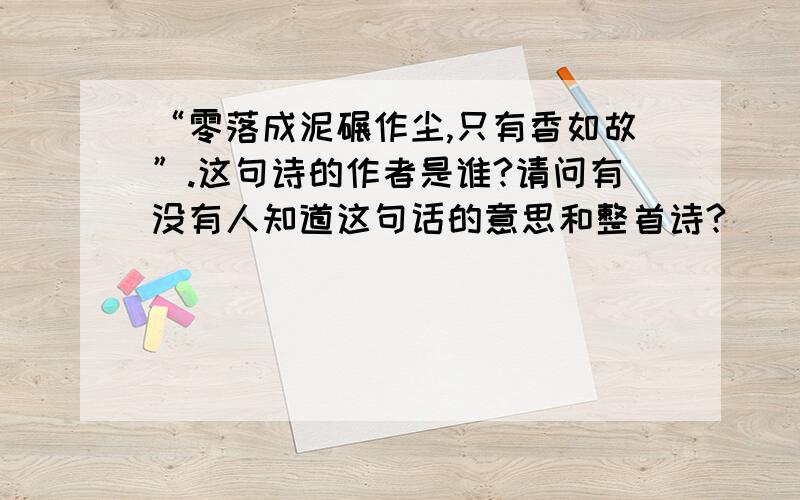 “零落成泥碾作尘,只有香如故”.这句诗的作者是谁?请问有没有人知道这句话的意思和整首诗?