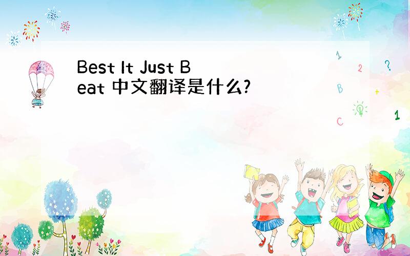 Best It Just Beat 中文翻译是什么?