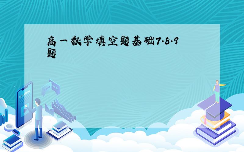 高一数学填空题基础7.8.9题