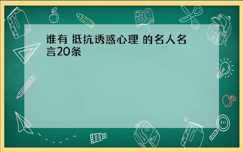 谁有 抵抗诱惑心理 的名人名言20条