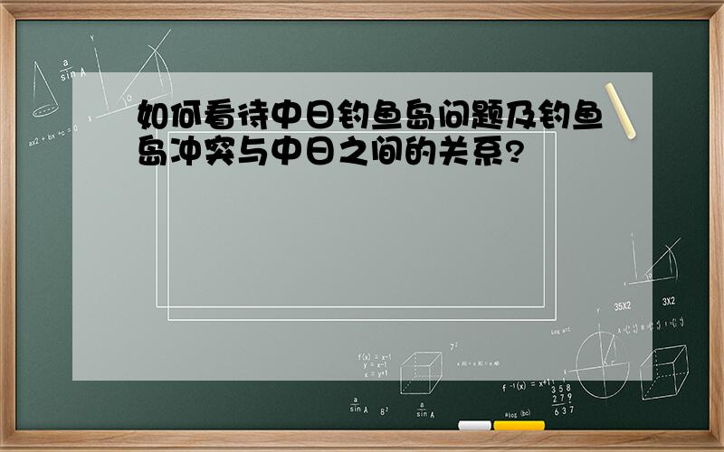 如何看待中日钓鱼岛问题及钓鱼岛冲突与中日之间的关系?